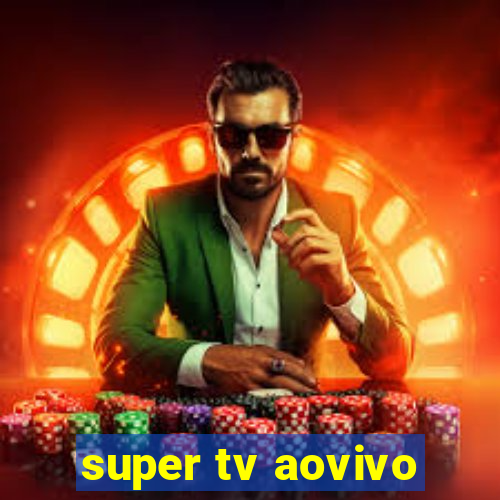 super tv aovivo